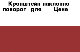 Кронштейн наклонно-поворот. для TV › Цена ­ 4 490 - Свердловская обл., Екатеринбург г. Мебель, интерьер » Прочая мебель и интерьеры   . Свердловская обл.